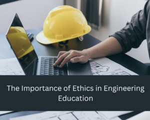 The Importance of Ethics in Engineering Education