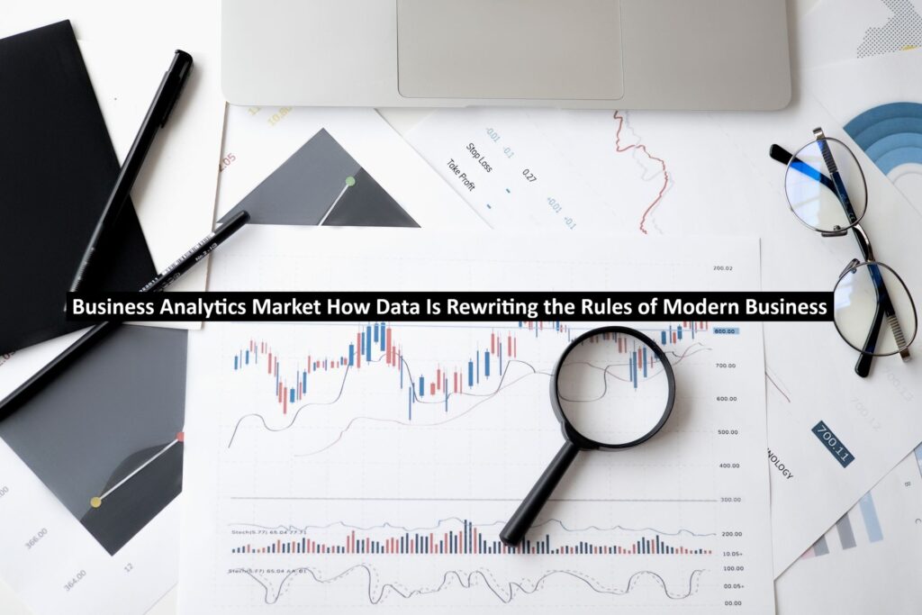 Business Analytics Market How Data Is Rewriting the Rules of Modern Business